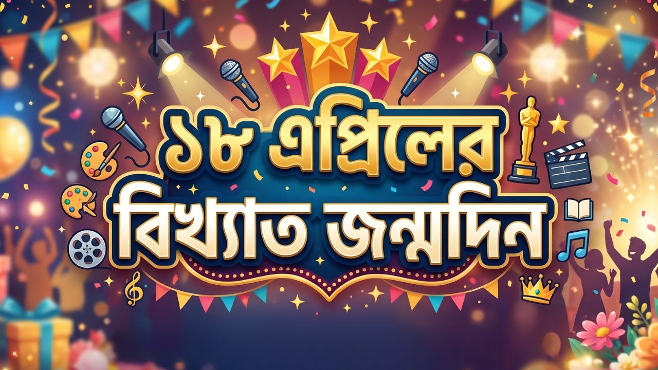 ১৮ এপ্রিলের বিখ্যাত জন্মদিন